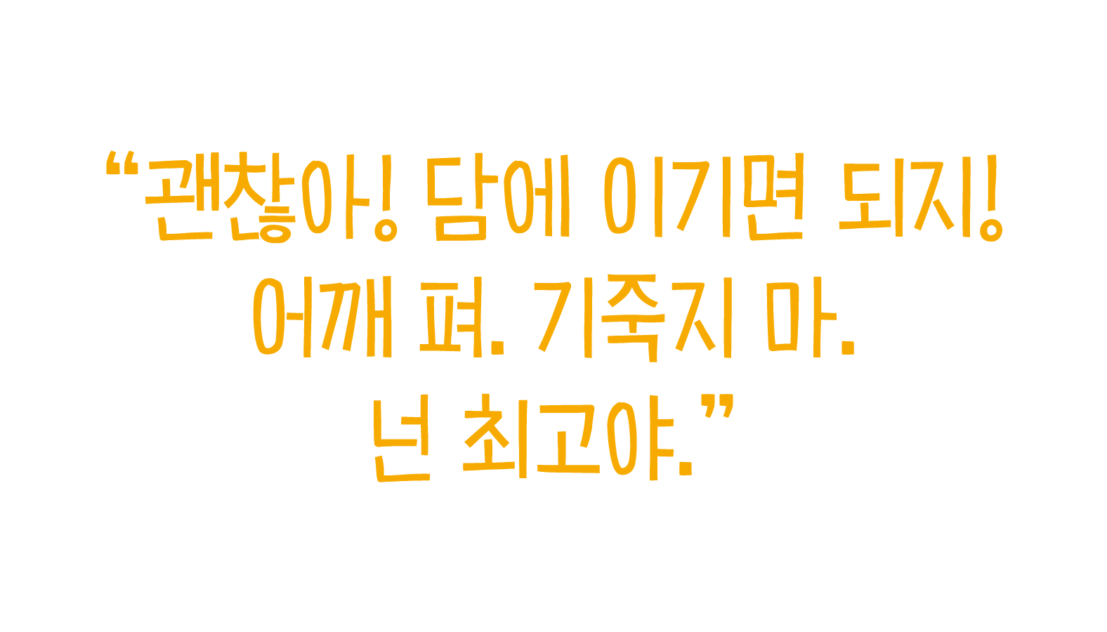 “괜찮아! 담에 이기면 되지! 어깨 펴. 기죽지 마. 넌 최고야.” 