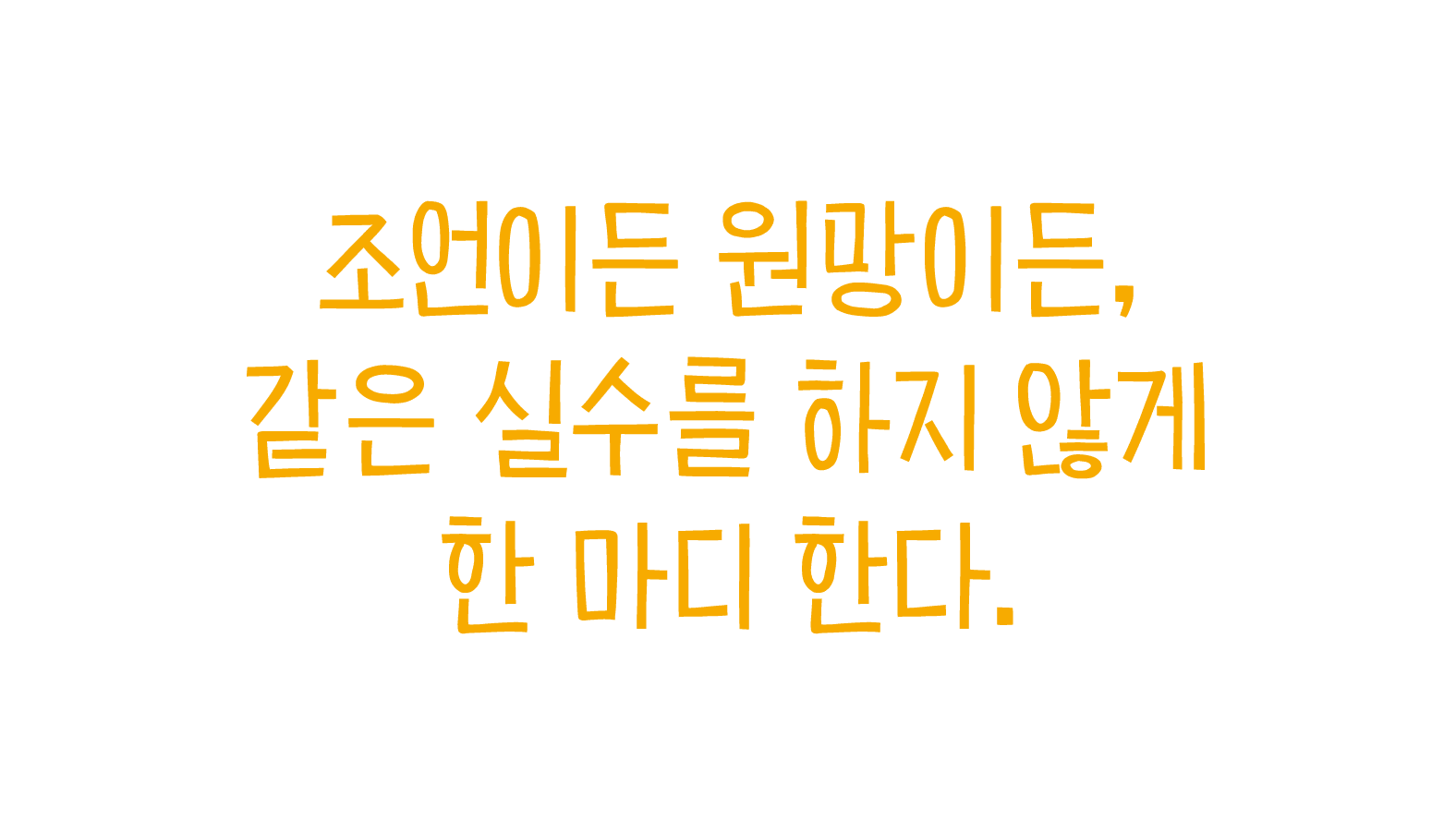 조언이든 원망이든, 같은 실수를 하지 않게 한 마디 한다.