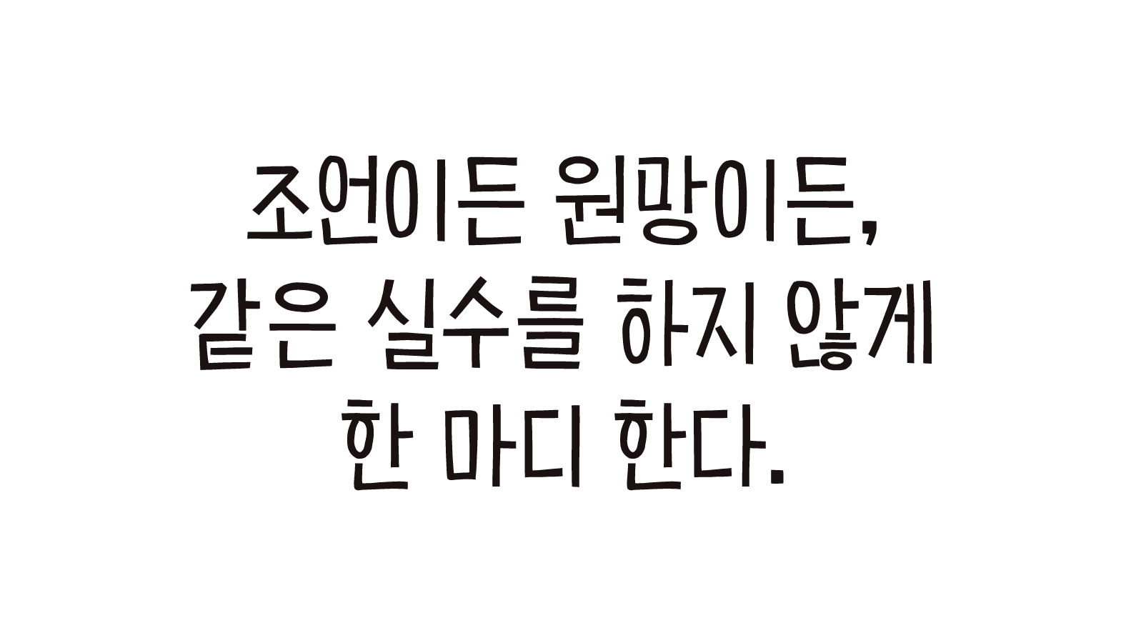 조언이든 원망이든, 같은 실수를 하지 않게 한 마디 한다.