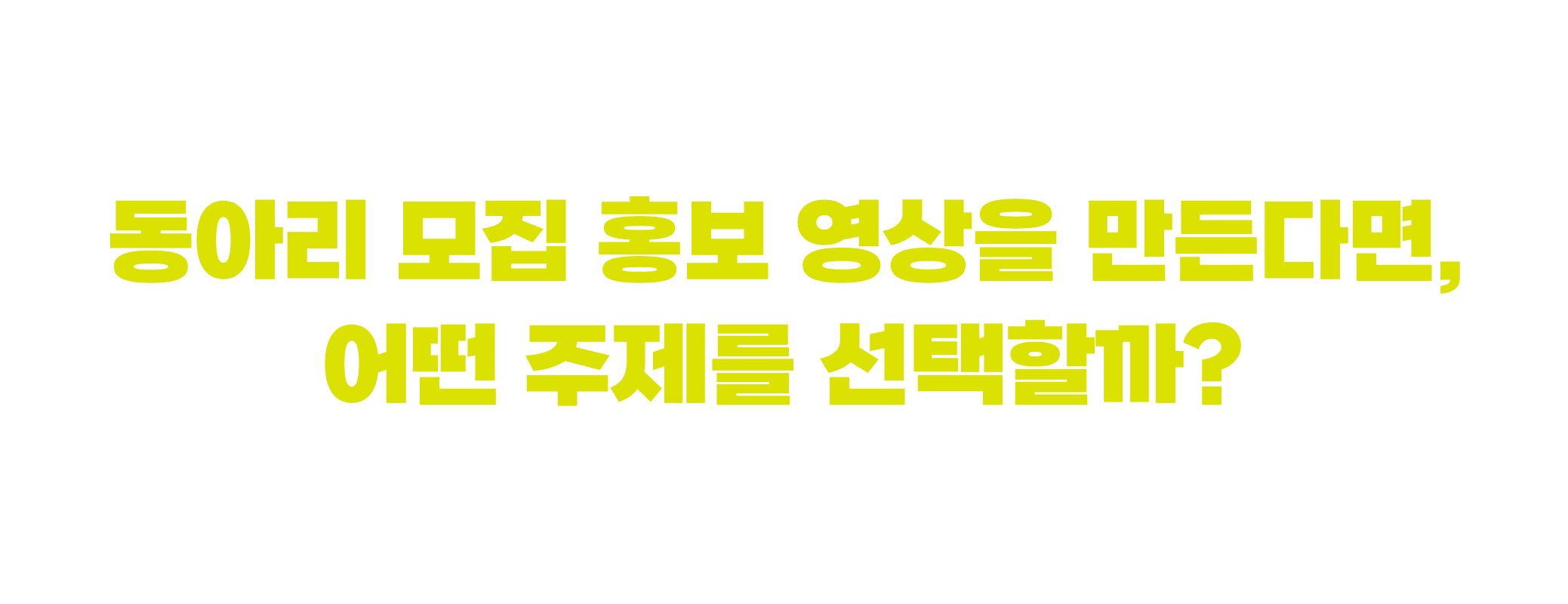 동아리 모집 홍보 영상을 만든다면, 어떤 주제를 선택할까?
