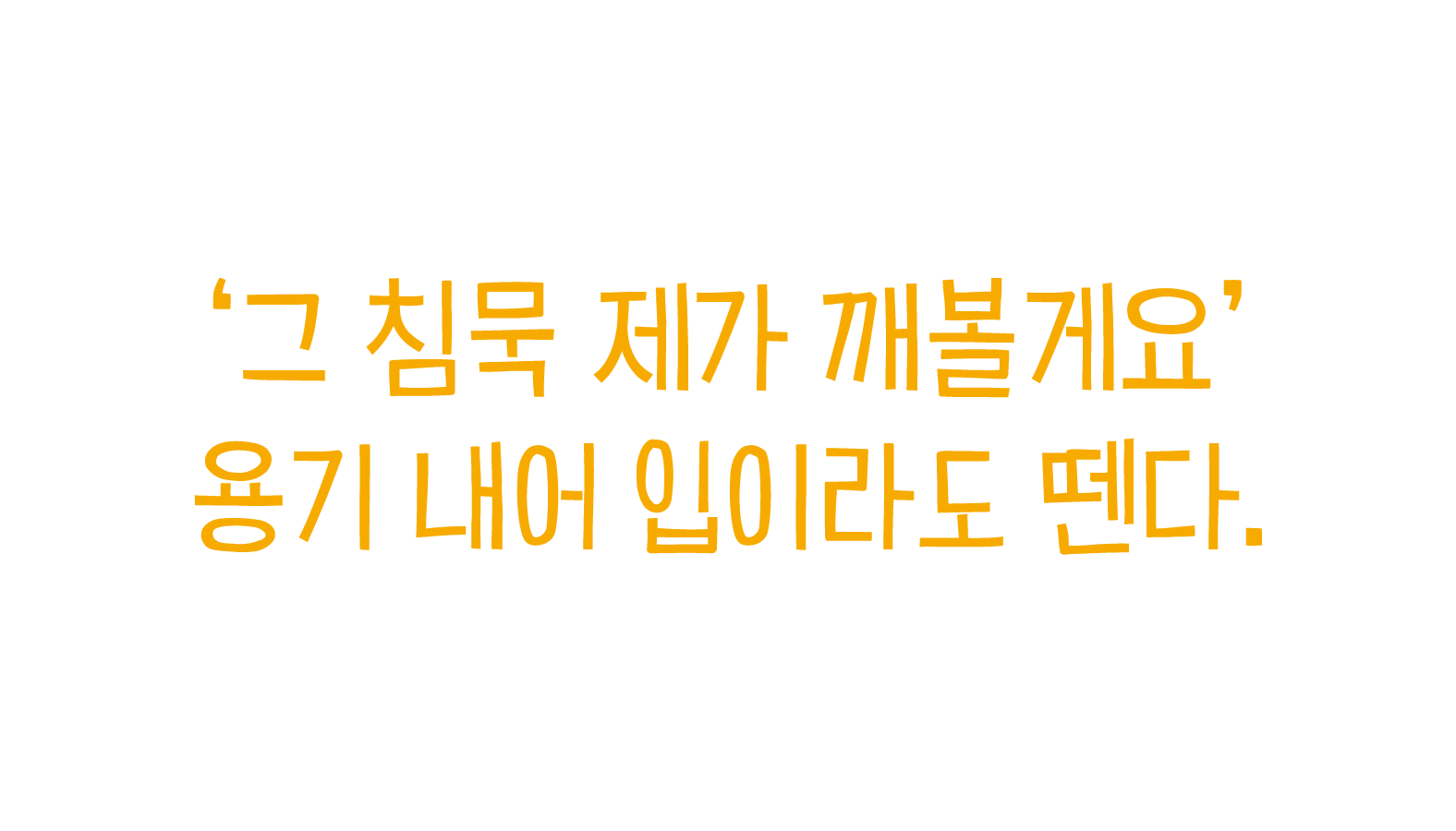 ‘그 침묵 제가 깨볼게요’ 용기 내어 입이라도 뗀다.