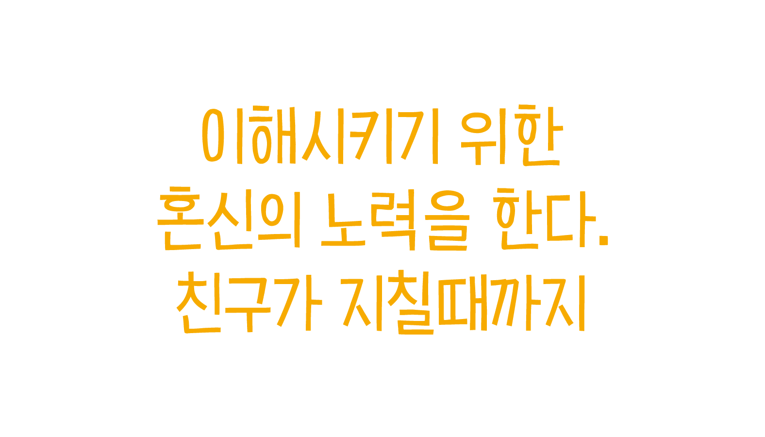 이해시키기 위한 혼신의 노력을 한다. 친구가 지칠때까지