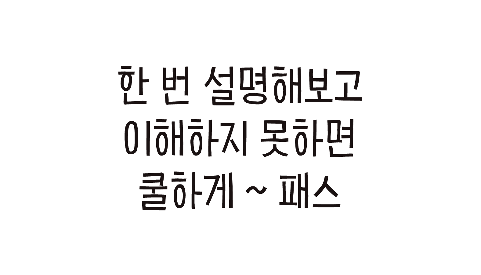 한 번 설명해보고 이해하지 못하면 쿨하게 ~ 패스