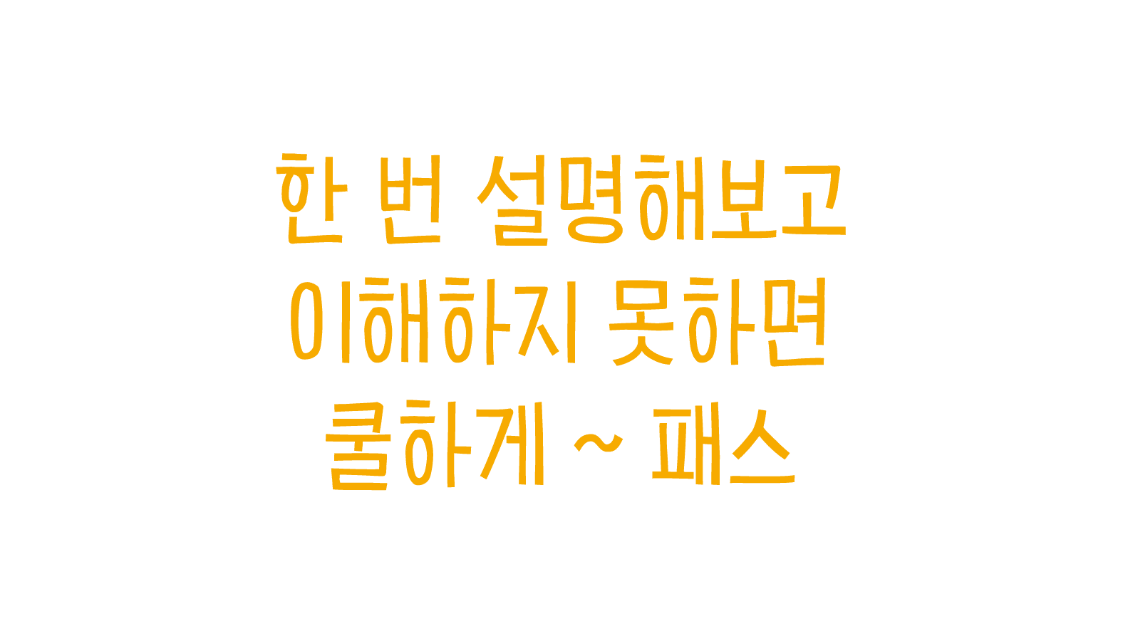 한 번 설명해보고 이해하지 못하면 쿨하게 ~ 패스