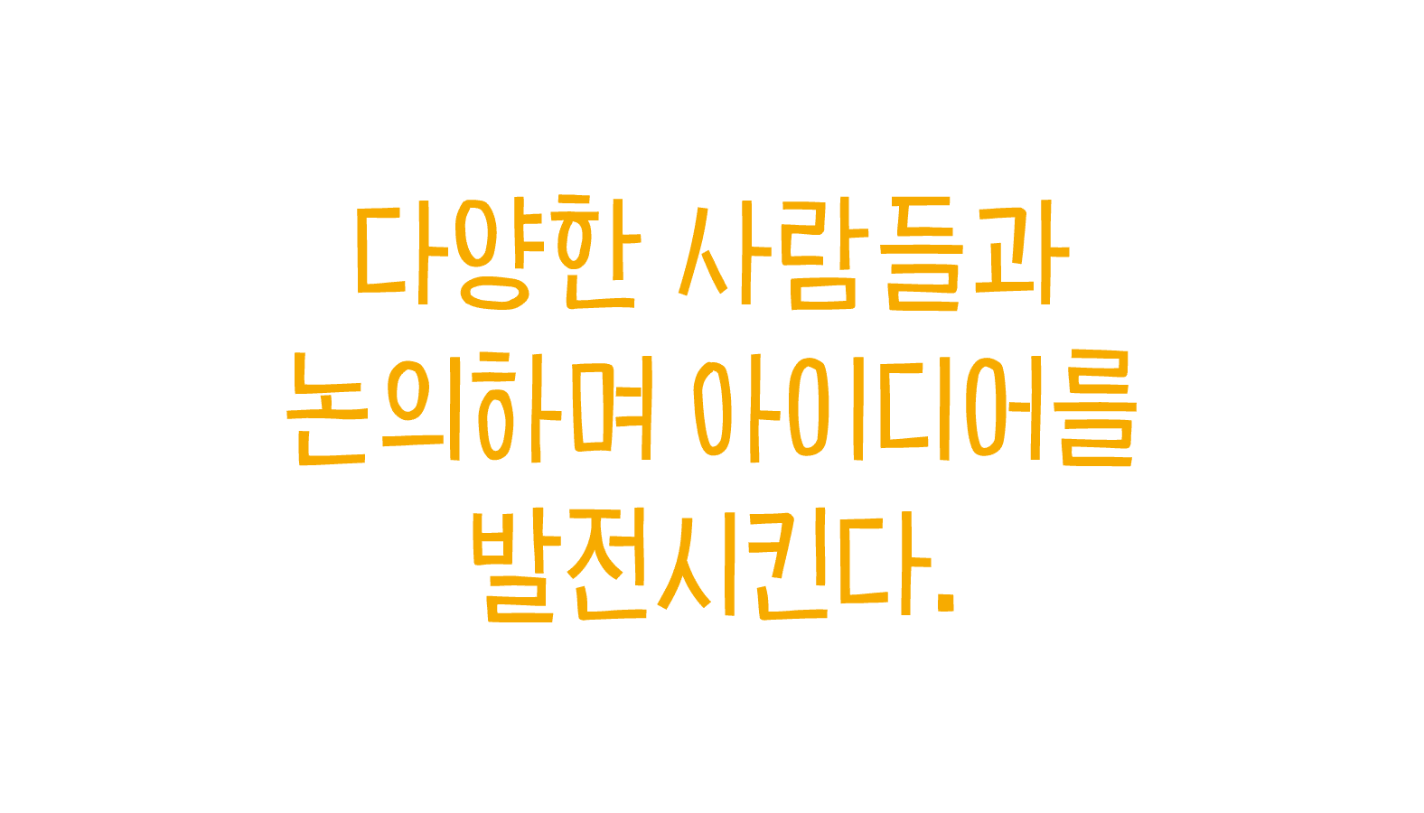 다양한 사람들과 논의하며 아이디어를 발전시킨다.