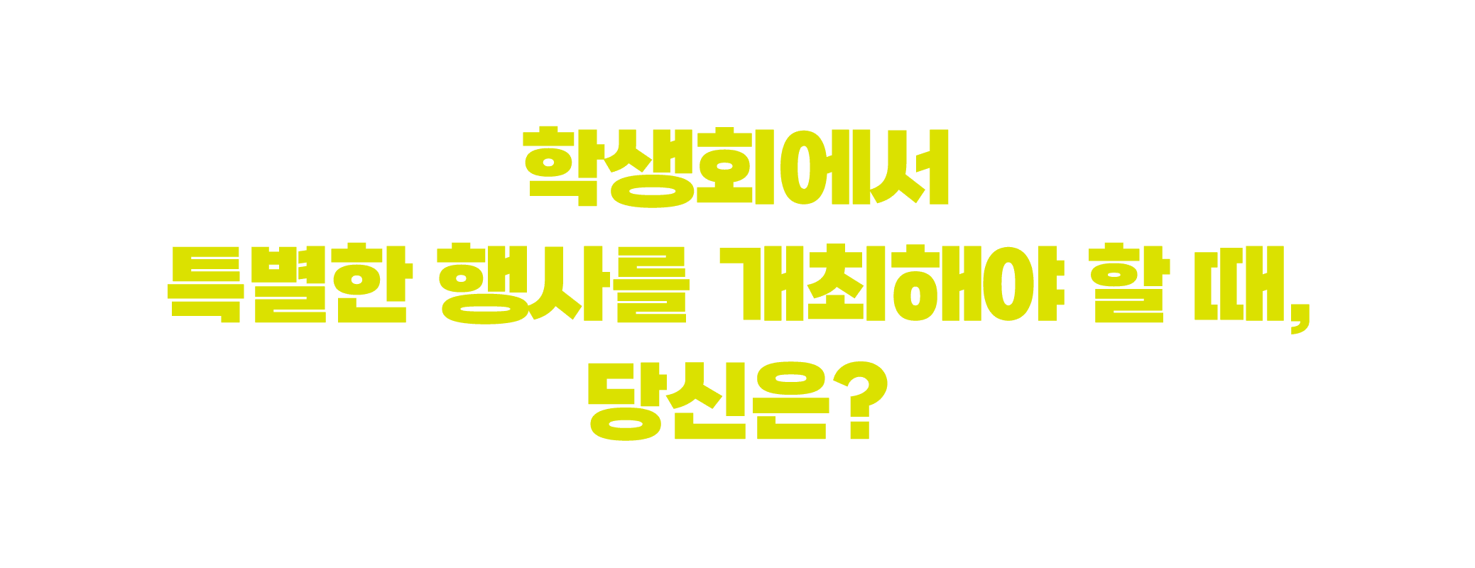 학생회에서 특별한 행사를 개최해야 할 때, 당신은?