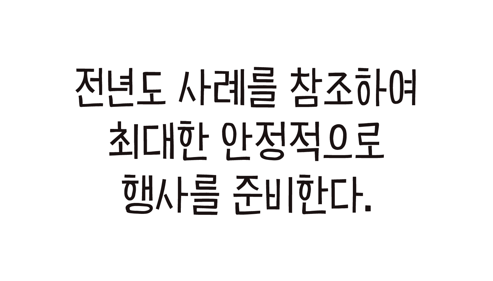 전년도 사례를 참조하여 최대한 안정적으로 행사를 준비한다.