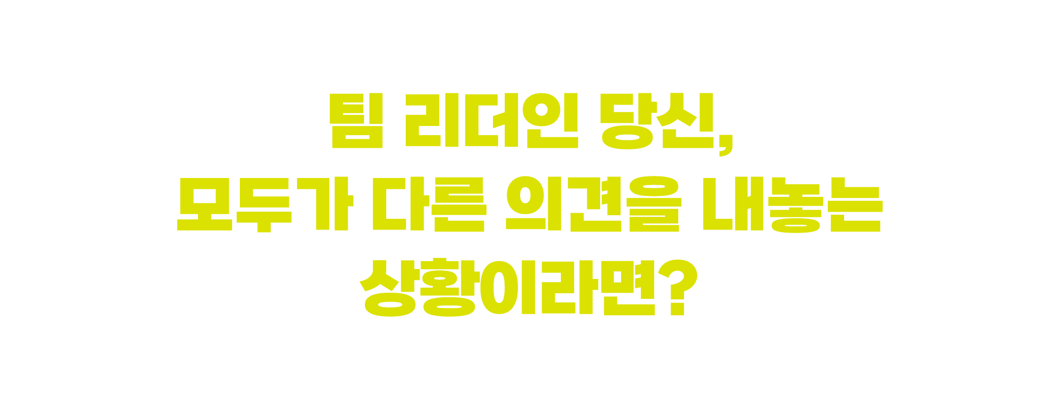 팀 리더인 당신, 모두가 다른 의견을 내놓는 상황이라면?