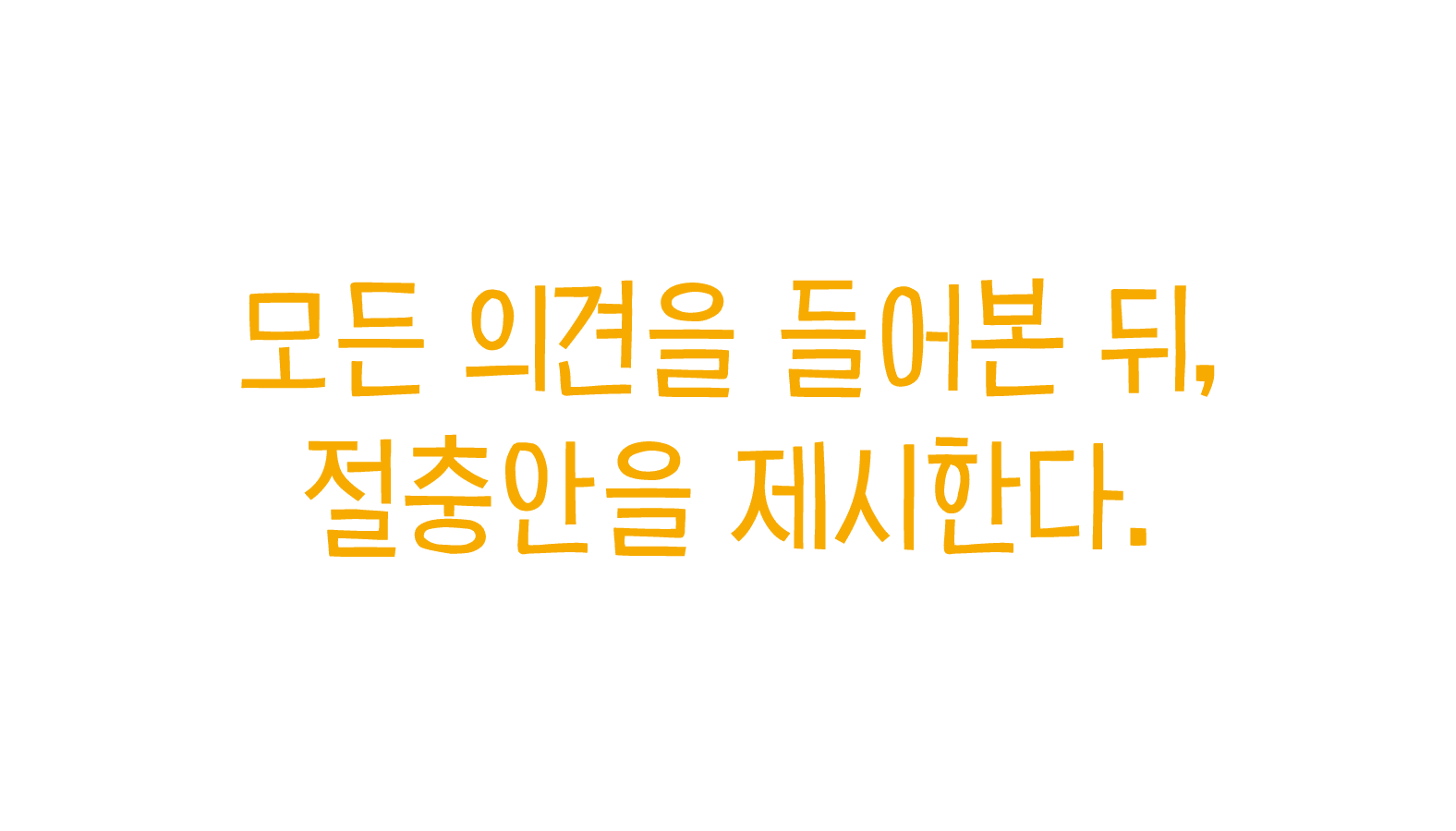 모든 의견을 들어본 뒤, 절충안을 제시한다.