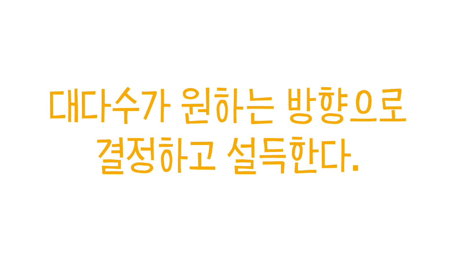 대다수가 원하는 방향으로 결정하고 설득한다.