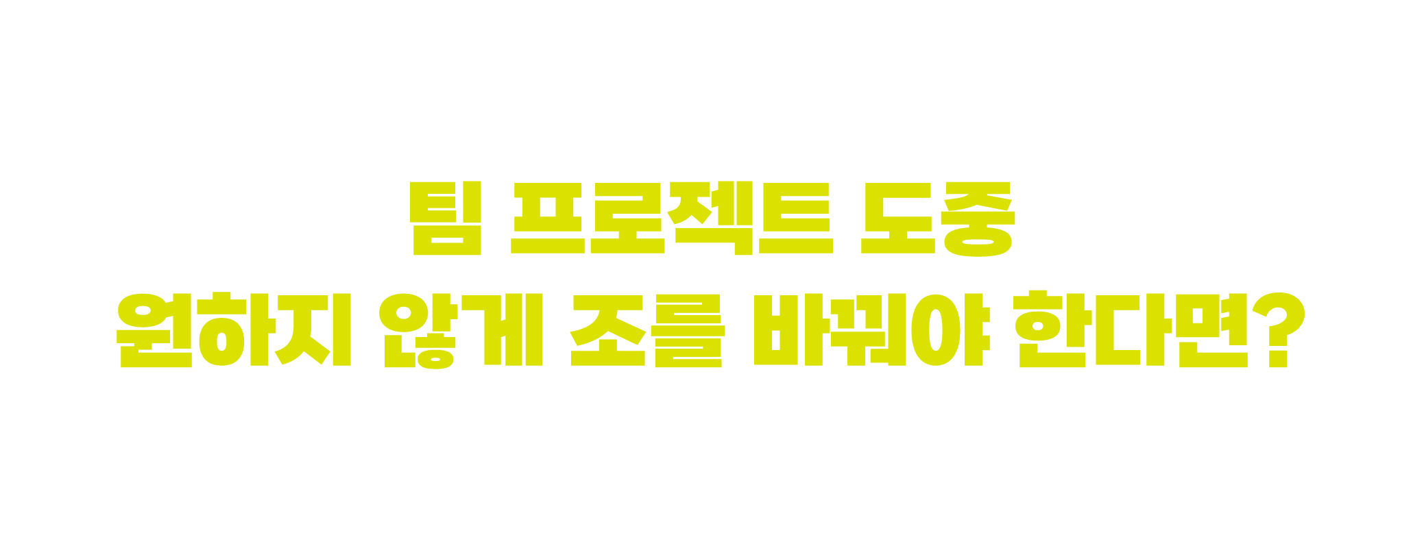 팀 프로젝트 도중 원하지 않게 조를 바꿔야 한다면?
