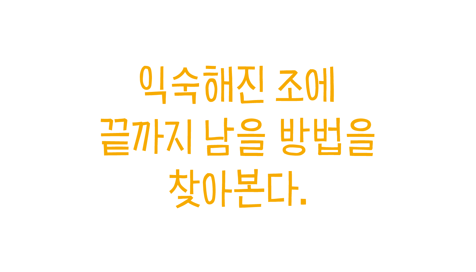 익숙해진 조에 끝까지 남을 방법을 찾아본다.