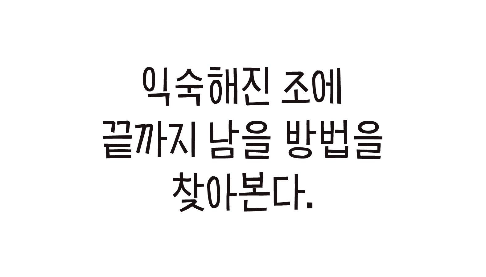 익숙해진 조에 끝까지 남을 방법을 찾아본다.