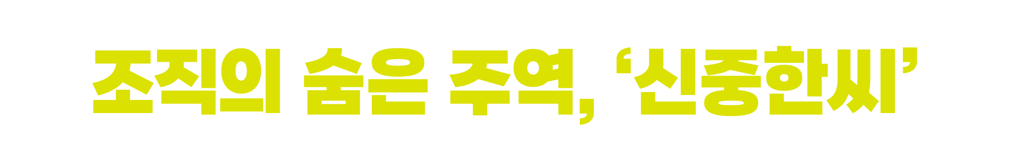조직의 숨은 주역, ‘신중한씨’